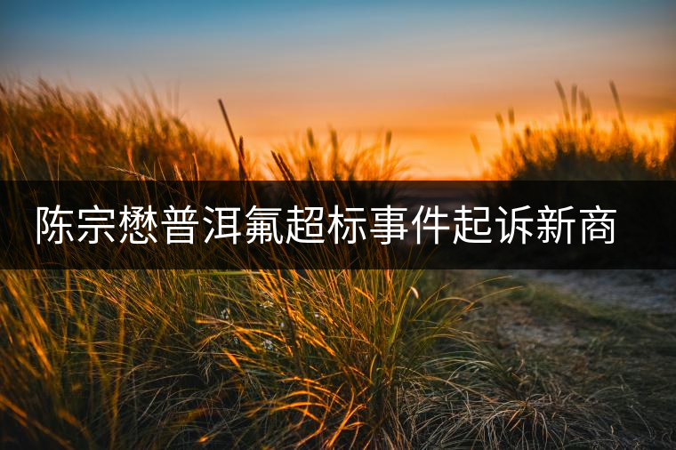 陳宗懋普洱氟超標(biāo)事件起訴新商報(bào)