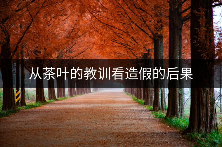 從茶葉的教訓看造假的后果