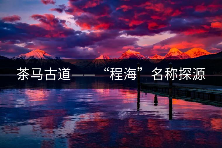 茶馬古道——“程?！泵Q探源