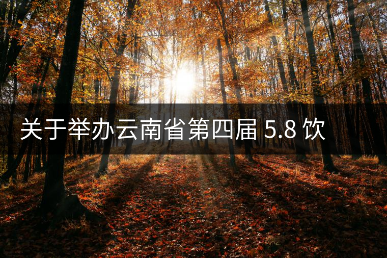 關(guān)于舉辦云南省第四屆 5.8 飲茶日 茶文化系列活動(dòng)的通知