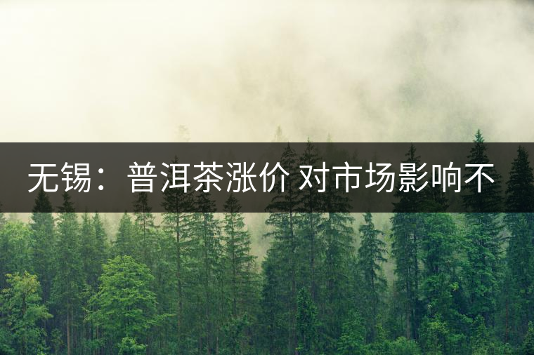 無錫：普洱茶漲價 對市場影響不大