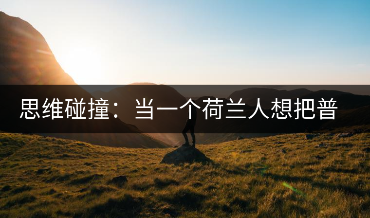 思維碰撞：當(dāng)一個(gè)荷蘭人想把普洱茶賣(mài)到歐洲