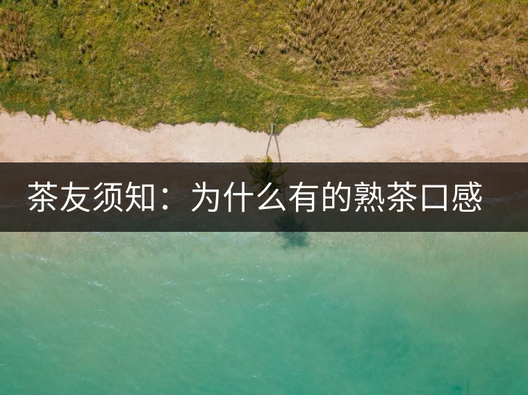 茶友須知：為什么有的熟茶口感不佳？