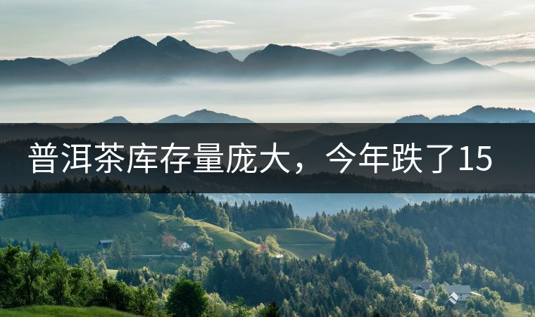 普洱茶庫存量龐大，今年跌了15%