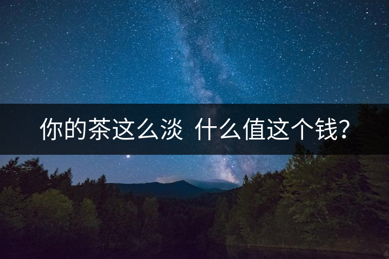 你的茶這么淡  什么值這個(gè)錢？