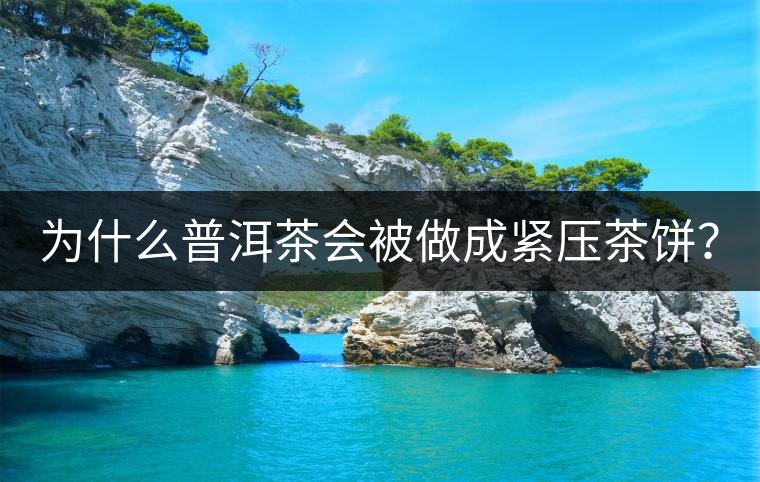 為什么普洱茶會(huì)被做成緊壓茶餅？