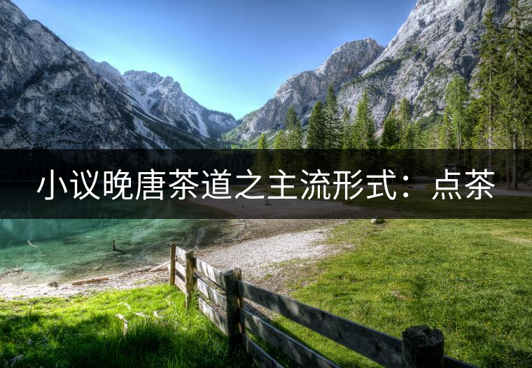 小議晚唐茶道之主流形式：點(diǎn)茶