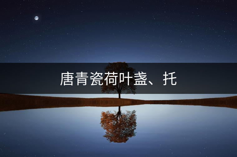 唐青瓷荷葉盞、托