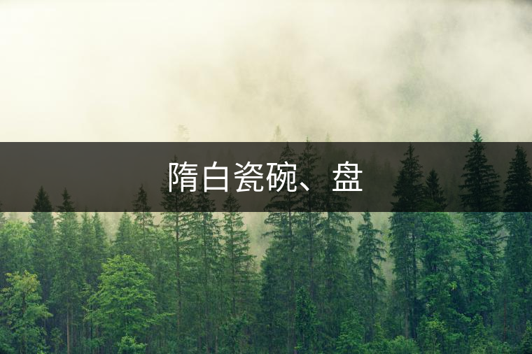 隋白瓷碗、盤 隋白瓷碗、盤