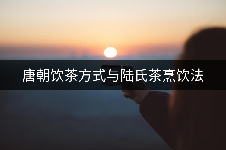 唐朝飲茶方式與陸氏茶烹飲法