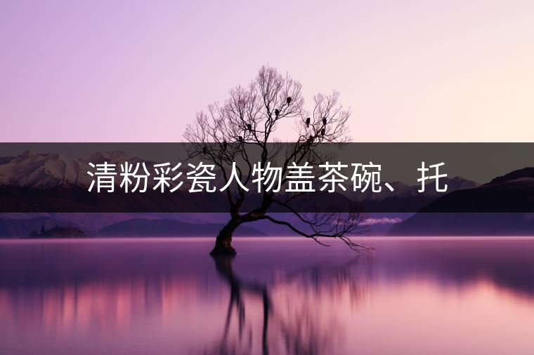 清粉彩瓷人物蓋茶碗、托