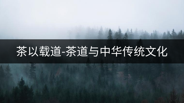 茶以載道-茶道與中華傳統(tǒng)文化 茶以載道-茶道與中華傳統(tǒng)文化