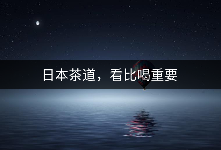 日本茶道，看比喝重要