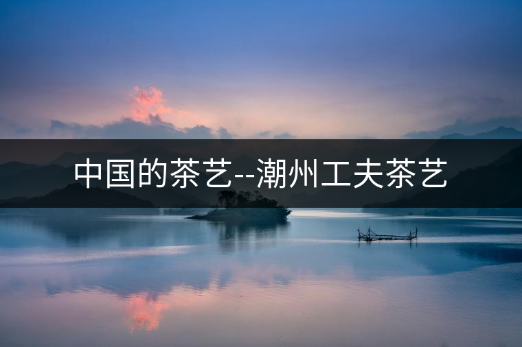 中國的茶藝--潮州工夫茶藝 中國的茶藝--潮州工夫茶藝