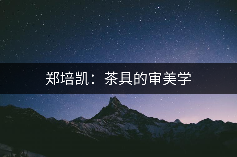 鄭培凱:茶具的審美學 鄭培凱:茶具的審美學