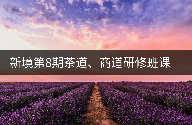 新境第8期茶道、商道研修班課程表