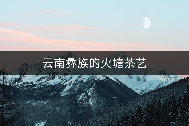 云南彝族的火塘茶藝