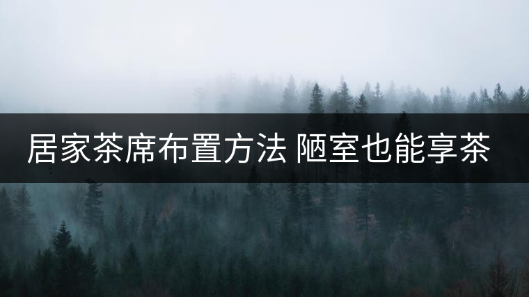 居家茶席布置方法 陋室也能享茶！