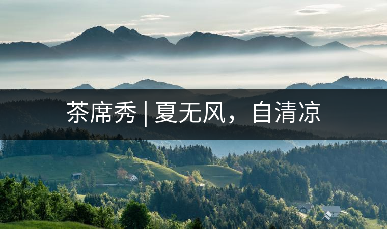 茶席秀 | 夏無(wú)風(fēng)，自清涼