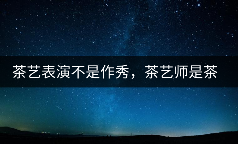 茶藝表演不是作秀，茶藝師是茶文化傳播的使者