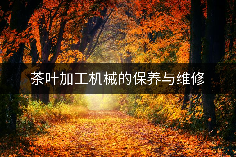 茶葉加工機(jī)械的保養(yǎng)與維修