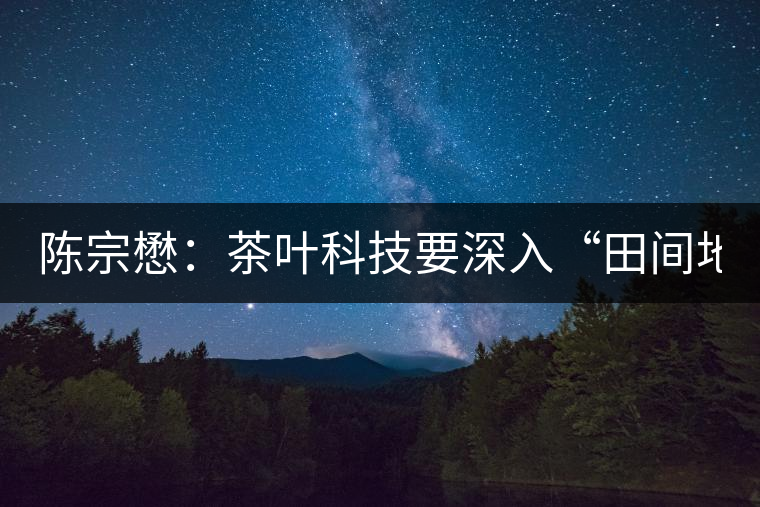 陳宗懋：茶葉科技要深入“田間地頭”