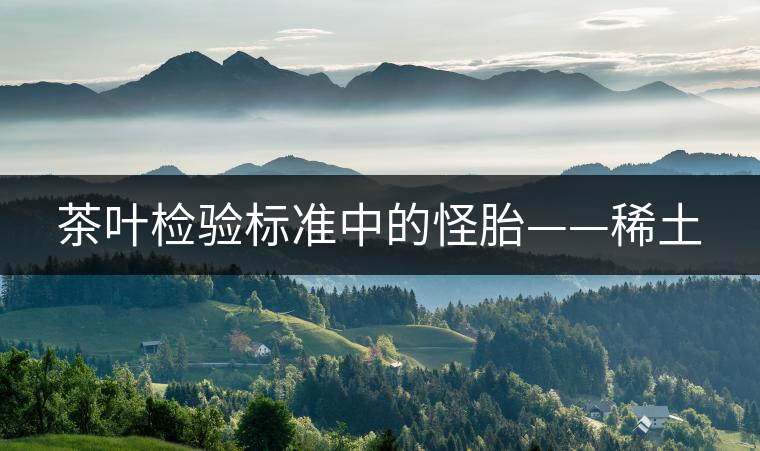 茶葉檢驗標(biāo)準(zhǔn)中的怪胎——稀土