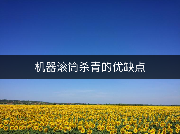 機器滾筒殺青的優(yōu)缺點