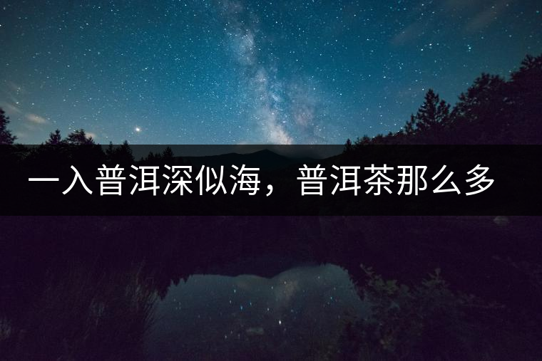 一入普洱深似海，普洱茶那么多專業(yè)術(shù)語，您知道幾何（值得收藏）