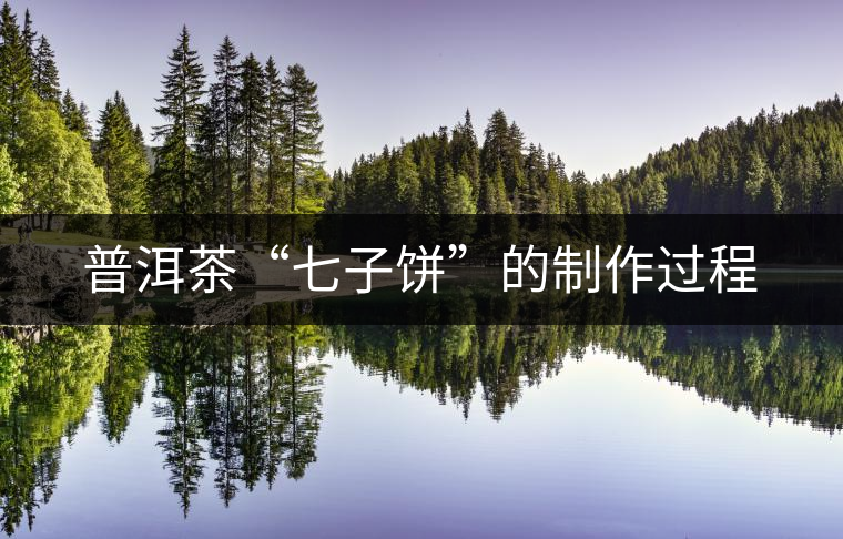 普洱茶“七子餅”的制作過程