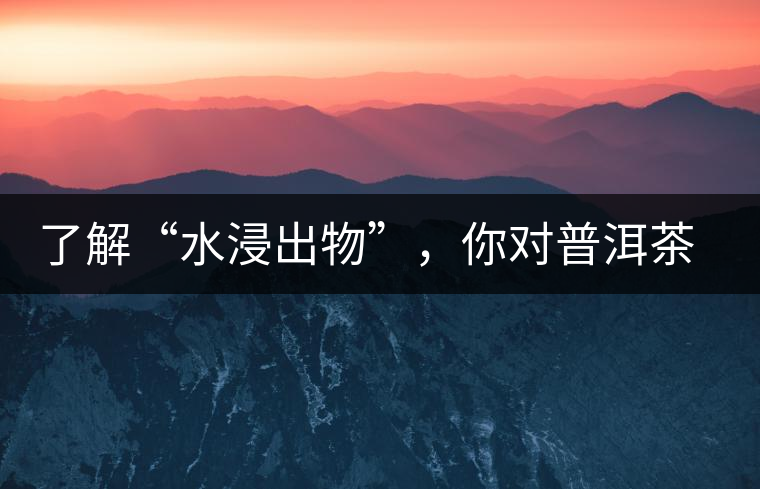 了解“水浸出物”，你對普洱茶就更專業(yè)了