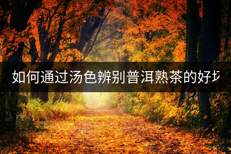 如何通過湯色辨別普洱熟茶的好壞？