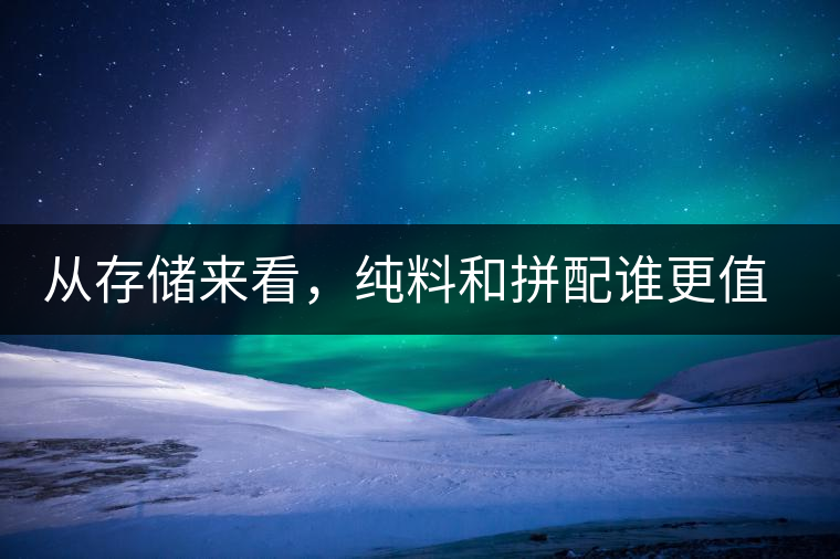 從存儲來看，純料和拼配誰更值得存？
