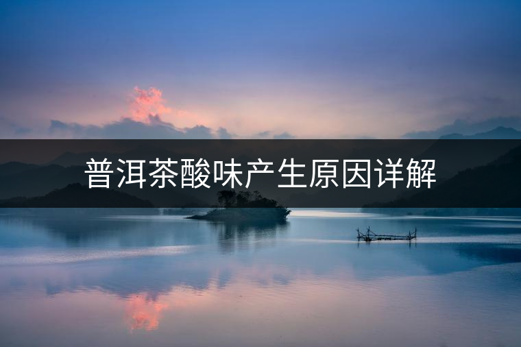 普洱茶酸味產(chǎn)生原因詳解
