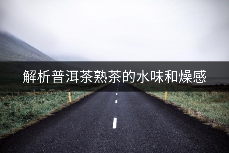 解析普洱茶熟茶的水味和燥感