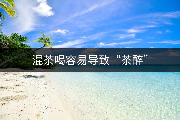 混茶喝容易導(dǎo)致“茶醉”
