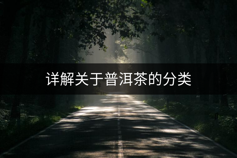 詳解關(guān)于普洱茶的分類