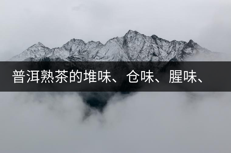 普洱熟茶的堆味、倉味、腥味、糯米味到底是指什么？