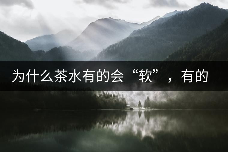 為什么茶水有的會(huì)“軟”，有的會(huì)“硬”？