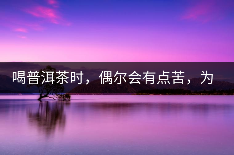 喝普洱茶時(shí)，偶爾會(huì)有點(diǎn)苦，為什么？