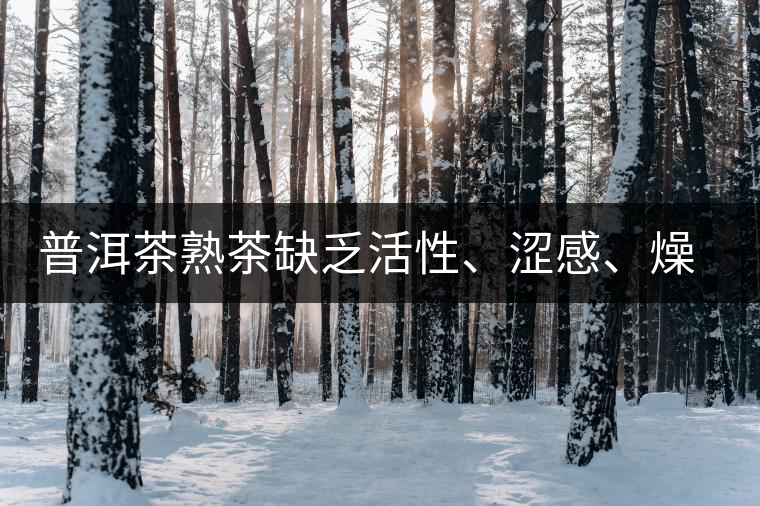 普洱茶熟茶缺乏活性、澀感、燥感突出的原因