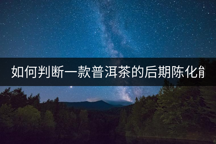 如何判斷一款普洱茶的后期陳化能力? 如何判斷一款普洱茶的后期陳化能力?