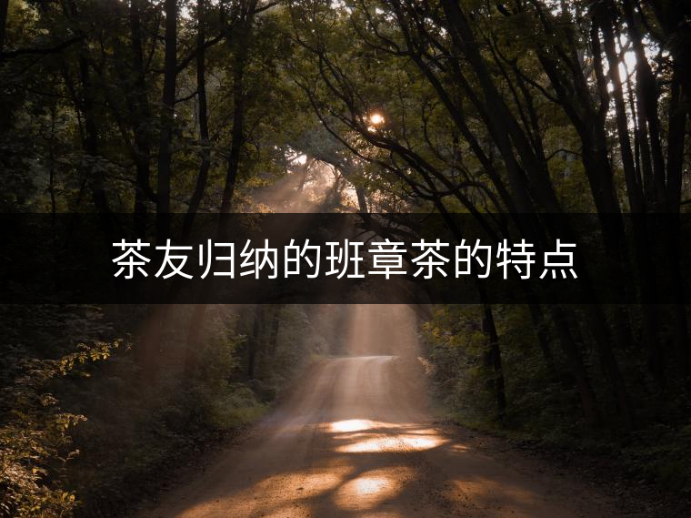 茶友歸納的班章茶的特點 茶友歸納的班章茶的特點
