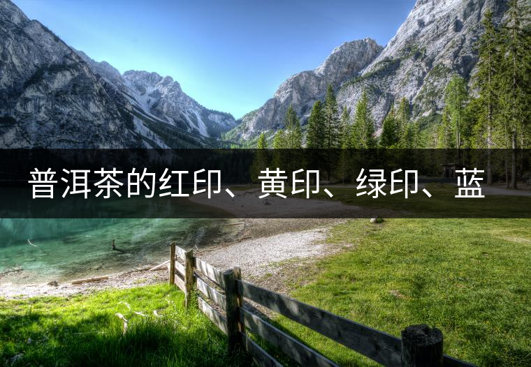 普洱茶的紅印、黃印、綠印、藍印的含義