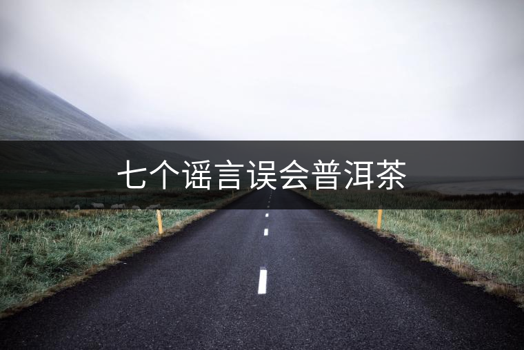 七個(gè)謠言誤會(huì)普洱茶