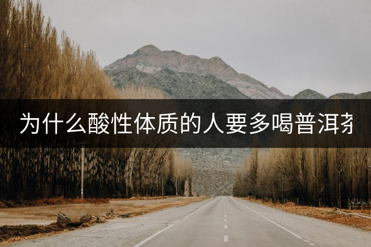 為什么酸性體質(zhì)的人要多喝普洱茶？