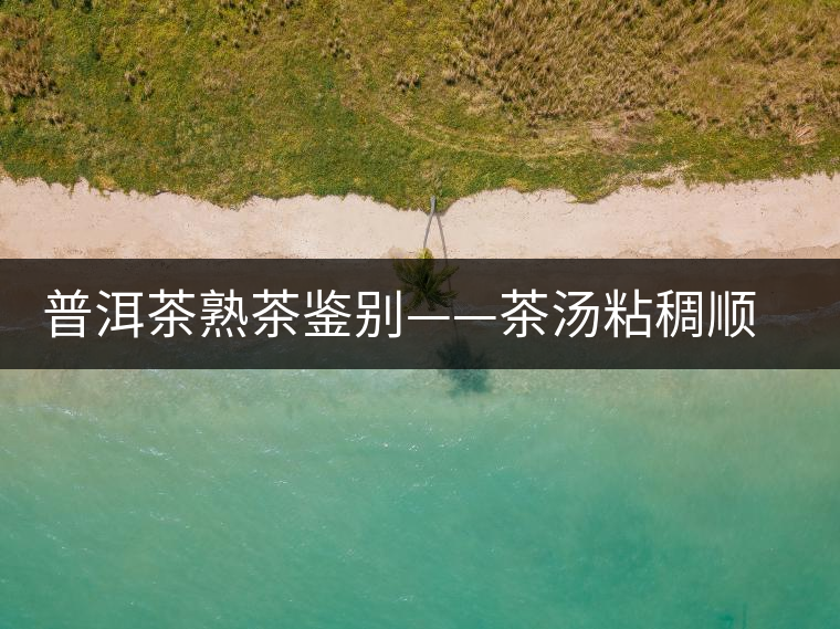 普洱茶熟茶鑒別——茶湯粘稠順滑感