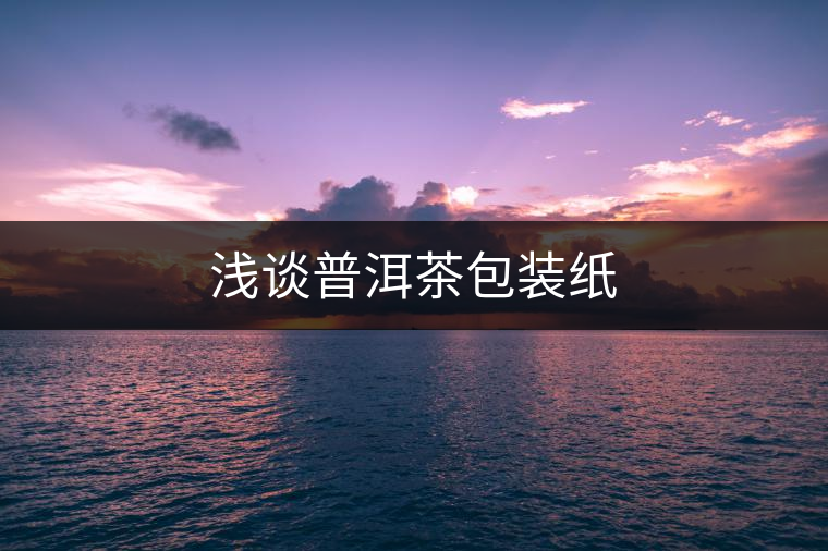 淺談普洱茶包裝紙