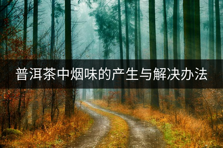 普洱茶中煙味的產(chǎn)生與解決辦法
