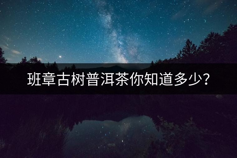 班章古樹(shù)普洱茶你知道多少？